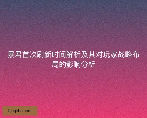 暴君首次刷新时间解析及其对玩家战略布局的影响分析