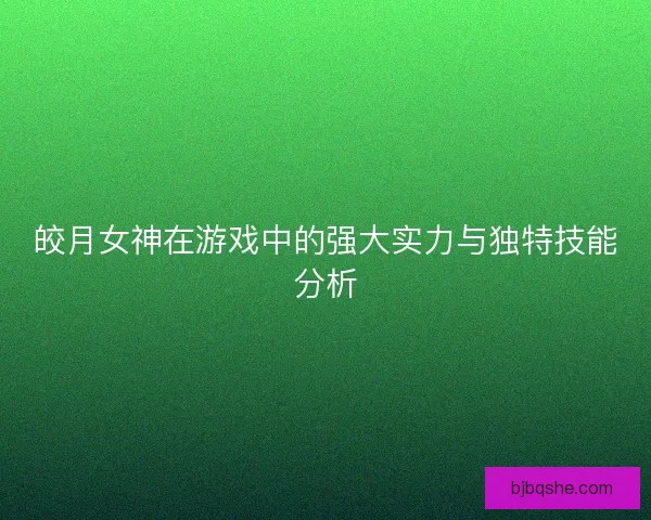 皎月女神在游戏中的强大实力与独特技能分析