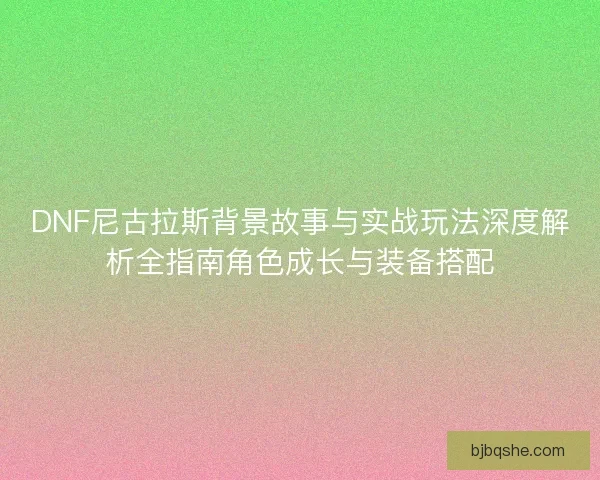 DNF尼古拉斯背景故事与实战玩法深度解析全指南角色成长与装备搭配