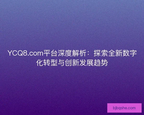 YCQ8.com平台深度解析：探索全新数字化转型与创新发展趋势